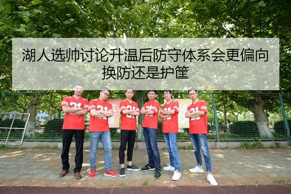 湖人选帅讨论升温后防守体系会更偏向换防还是护筐