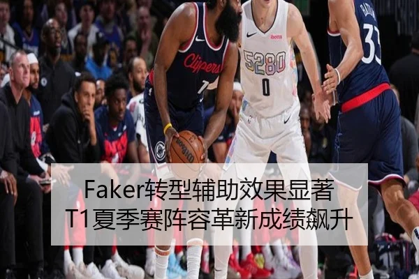Faker转型辅助效果显著 T1夏季赛阵容革新成绩飙升