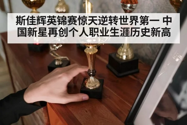 斯佳辉英锦赛惊天逆转世界第一 中国新星再创个人职业生涯历史新高